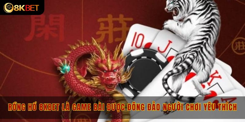 Rồng hổ 8kbet là game bài được đông đảo người chơi yêu thích